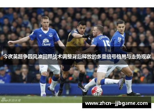 今夜英超争四风波回顾战术调整背后释放的多重信号格局与走势观察 今夜英超争四风波回顾战术调整背后释放的多重信号格局与走势观察