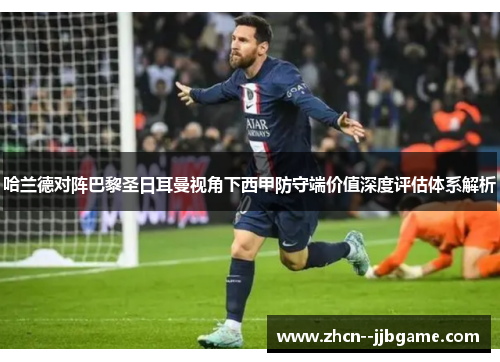 哈兰德对阵巴黎圣日耳曼视角下西甲防守端价值深度评估体系解析 哈兰德对阵巴黎圣日耳曼视角下西甲防守端价值深度评估体系解析