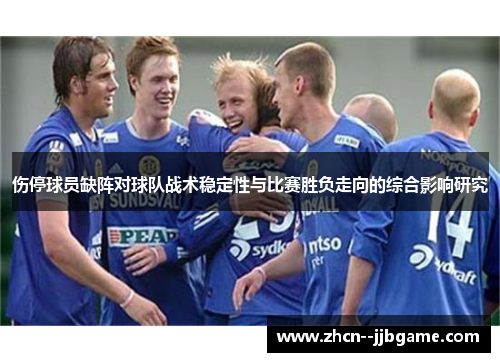 伤停球员缺阵对球队战术稳定性与比赛胜负走向的综合影响研究 伤停球员缺阵对球队战术稳定性与比赛胜负走向的综合影响研究
