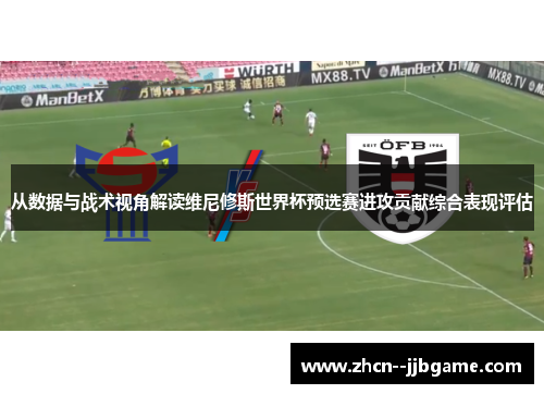 从数据与战术视角解读维尼修斯世界杯预选赛进攻贡献综合表现评估 从数据与战术视角解读维尼修斯世界杯预选赛进攻贡献综合表现评估