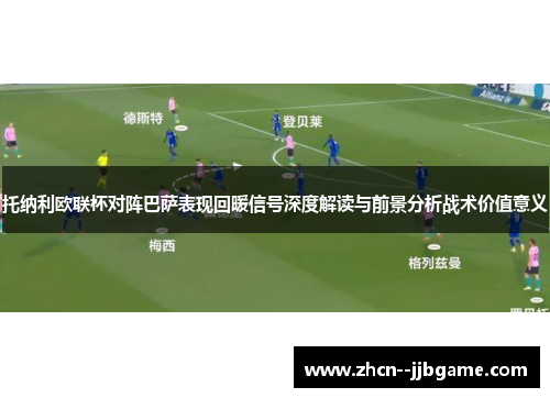 托纳利欧联杯对阵巴萨表现回暖信号深度解读与前景分析战术价值意义 托纳利欧联杯对阵巴萨表现回暖信号深度解读与前景分析战术价值意义