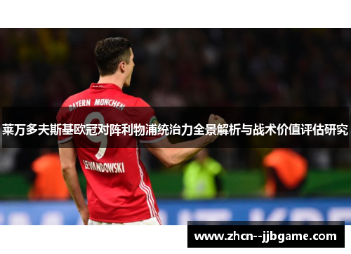 莱万多夫斯基欧冠对阵利物浦统治力全景解析与战术价值评估研究 莱万多夫斯基欧冠对阵利物浦统治力全景解析与战术价值评估研究