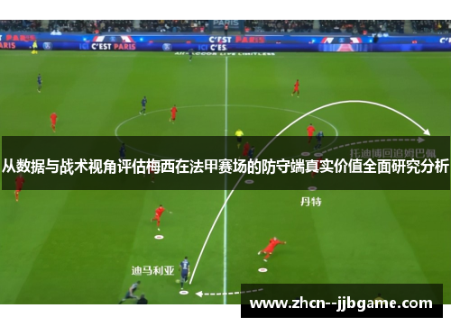 从数据与战术视角评估梅西在法甲赛场的防守端真实价值全面研究分析 从数据与战术视角评估梅西在法甲赛场的防守端真实价值全面研究分析