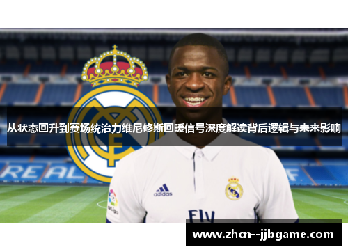 从状态回升到赛场统治力维尼修斯回暖信号深度解读背后逻辑与未来影响 从状态回升到赛场统治力维尼修斯回暖信号深度解读背后逻辑与未来影响