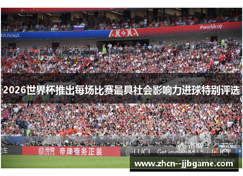 2026世界杯推出每场比赛最具社会影响力进球特别评选 2026世界杯推出每场比赛最具社会影响力进球特别评选