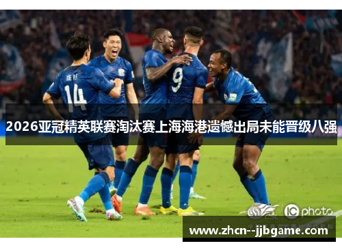 2026亚冠精英联赛淘汰赛上海海港遗憾出局未能晋级八强 2026亚冠精英联赛淘汰赛上海海港遗憾出局未能晋级八强