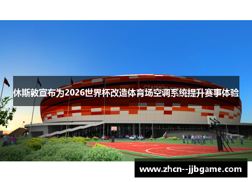 休斯敦宣布为2026世界杯改造体育场空调系统提升赛事体验 休斯敦宣布为2026世界杯改造体育场空调系统提升赛事体验