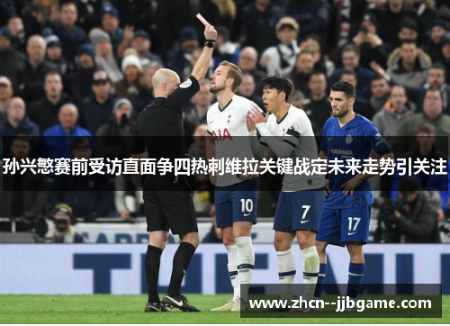 孙兴慜赛前受访直面争四热刺维拉关键战定未来走势引关注 孙兴慜赛前受访直面争四热刺维拉关键战定未来走势引关注