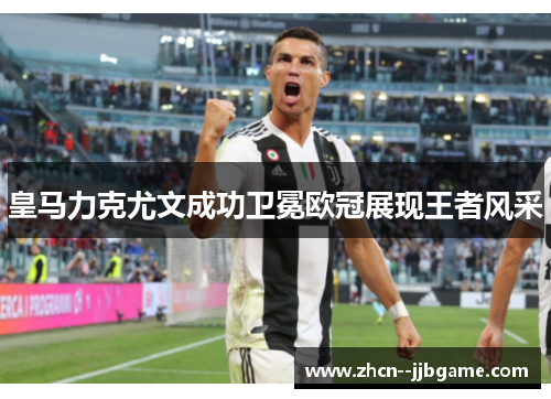 皇马力克尤文成功卫冕欧冠展现王者风采 皇马力克尤文成功卫冕欧冠展现王者风采