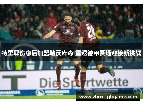 特里耶伤愈后加盟勒沃库森 重返德甲赛场迎接新挑战 特里耶伤愈后加盟勒沃库森 重返德甲赛场迎接新挑战