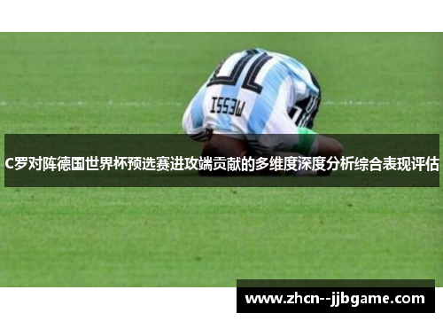 C罗对阵德国世界杯预选赛进攻端贡献的多维度深度分析综合表现评估