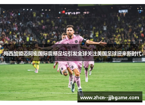 梅西加盟迈阿密国际震撼足坛引发全球关注美国足球迎来新时代